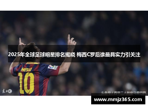 2025年全球足球明星排名揭晓 梅西C罗后谁最具实力引关注 2025年全球足球明星排名揭晓 梅西C罗后谁最具实力引关注