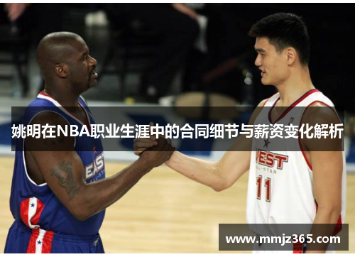 姚明在NBA职业生涯中的合同细节与薪资变化解析 姚明在NBA职业生涯中的合同细节与薪资变化解析
