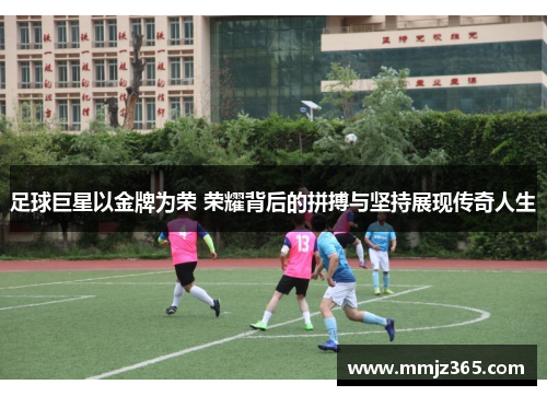 足球巨星以金牌为荣 荣耀背后的拼搏与坚持展现传奇人生 足球巨星以金牌为荣 荣耀背后的拼搏与坚持展现传奇人生