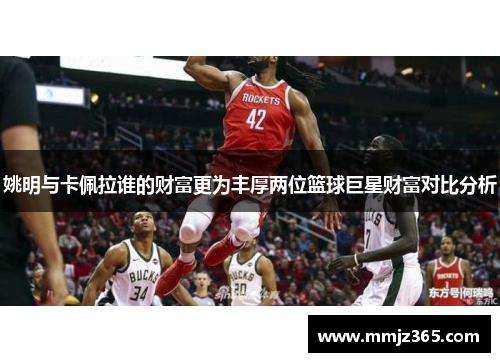 姚明与卡佩拉谁的财富更为丰厚两位篮球巨星财富对比分析 姚明与卡佩拉谁的财富更为丰厚两位篮球巨星财富对比分析