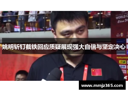 姚明斩钉截铁回应质疑展现强大自信与坚定决心 姚明斩钉截铁回应质疑展现强大自信与坚定决心