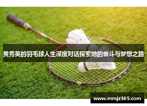 黄秀英的羽毛球人生深度对话探索她的奋斗与梦想之路