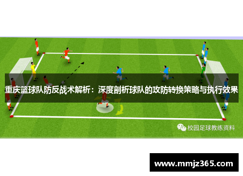 重庆篮球队防反战术解析：深度剖析球队的攻防转换策略与执行效果