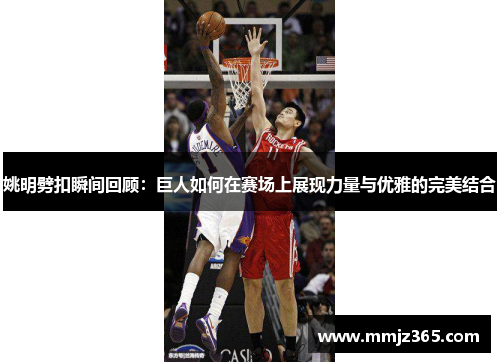 姚明劈扣瞬间回顾：巨人如何在赛场上展现力量与优雅的完美结合