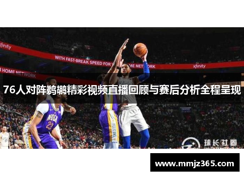 76人对阵鹈鹕精彩视频直播回顾与赛后分析全程呈现