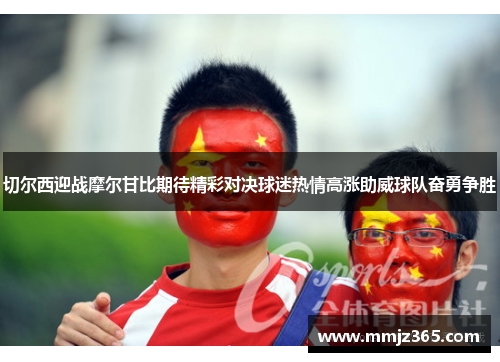 切尔西迎战摩尔甘比期待精彩对决球迷热情高涨助威球队奋勇争胜