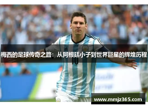 梅西的足球传奇之路：从阿根廷小子到世界巨星的辉煌历程