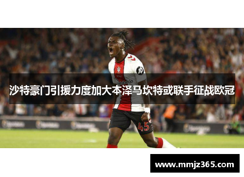 沙特豪门引援力度加大本泽马坎特或联手征战欧冠